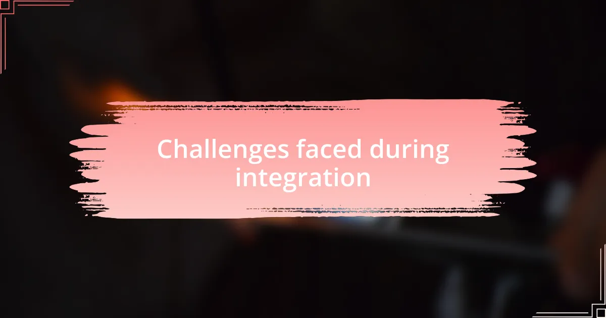 Challenges faced during integration