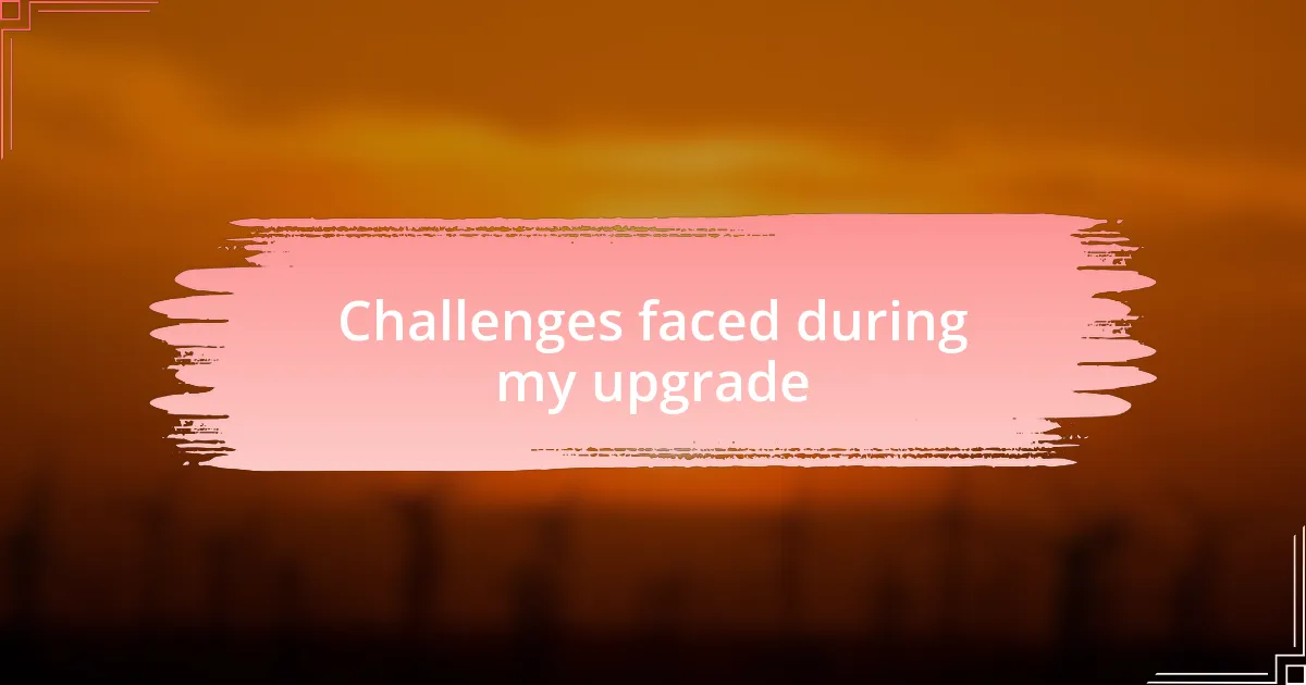 Challenges faced during my upgrade