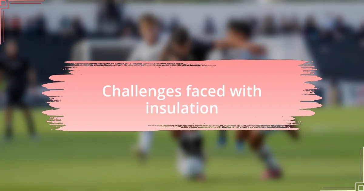 Challenges faced with insulation