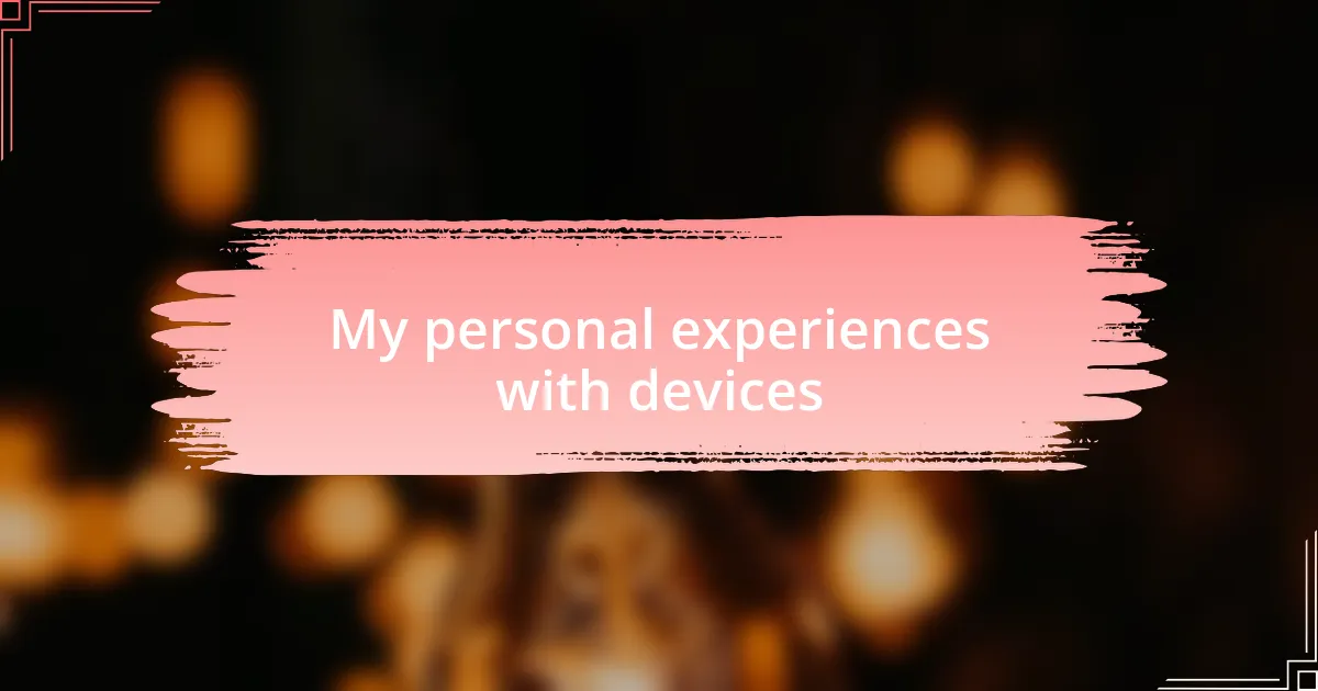 My personal experiences with devices
