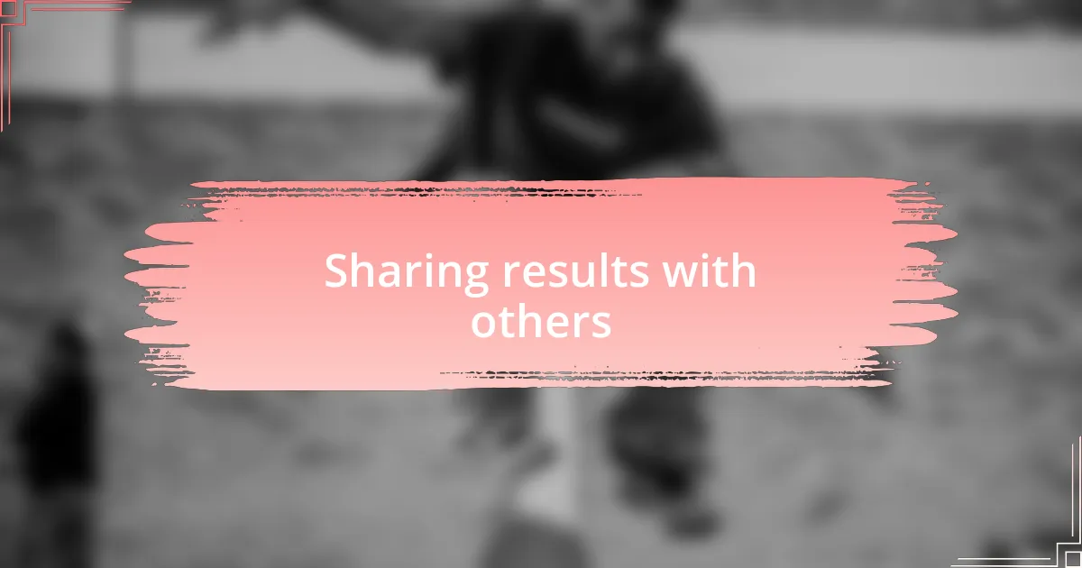 Sharing results with others