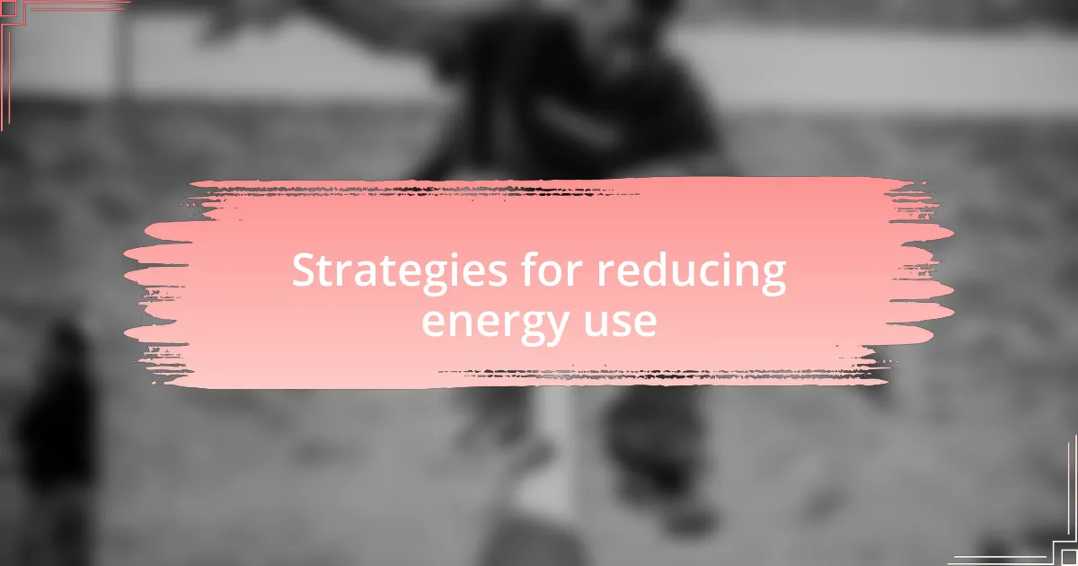 Strategies for reducing energy use