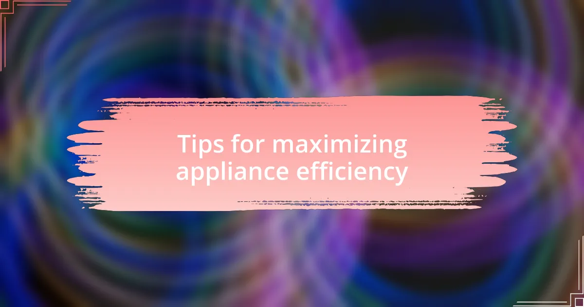 Tips for maximizing appliance efficiency