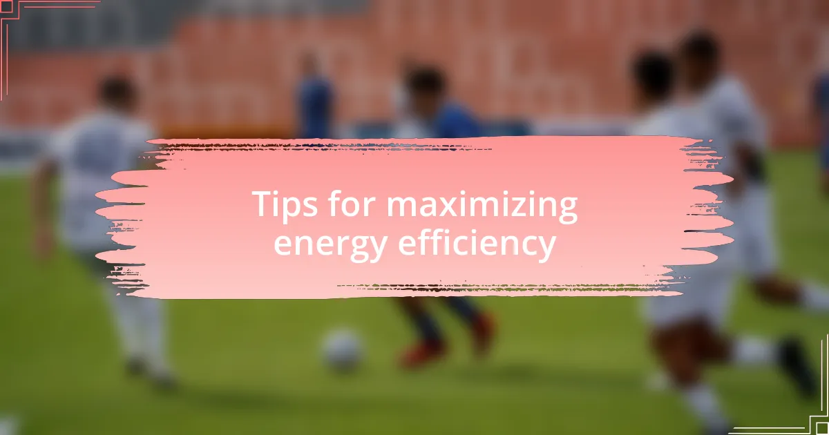 Tips for maximizing energy efficiency